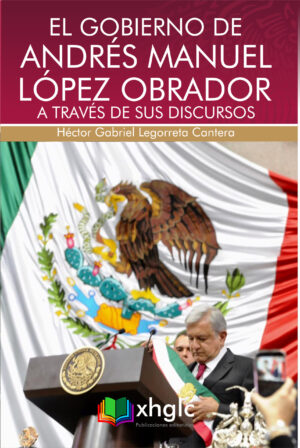 El gobierno de Andrés Manuel López Obrador a través de sus discursos (Héctor G. Legorreta)